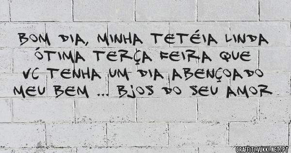 Bom dia, minha tetéia linda ótima terça feira que vc tenha um dia abençoado meu bem ... bjos do seu amor 