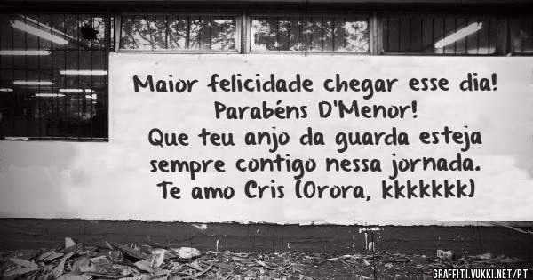 Maior felicidade chegar esse dia! 
Parabéns D'Menor! 
Que teu anjo da guarda esteja sempre contigo nessa jornada. 
Te amo Cris (Orora, kkkkkkk)