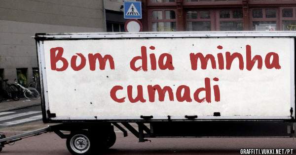 Bom dia minha cumadi 