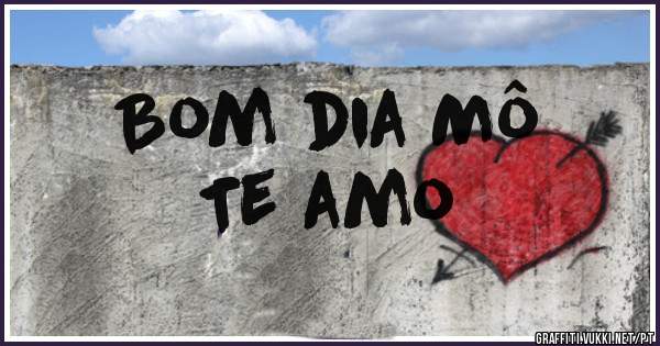 Bom dia Mô
Te amo 