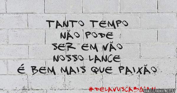 Tanto tempo
Não pode
Ser em vão 

Nosso lance 
é bem mais que paixão 
