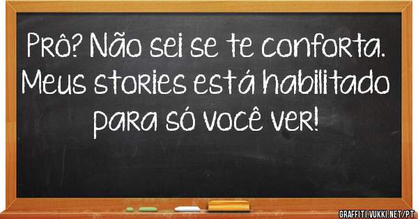 Prô? Não sei se te conforta.
Meus stories está habilitado para só você ver!