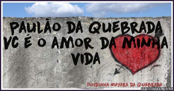 Paulão da Quebrada 
Vc é o amor da minha vida