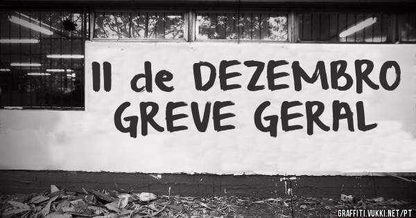 11 de DEZEMBRO
GREVE GERAL