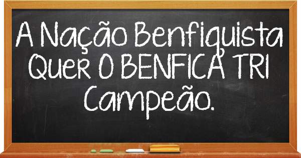 A Nação Benfiquista Quer O BENFICA TRI Campeão.