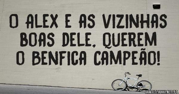 O Alex e as vizinhas boas dele, querem o Benfica Campeão!
