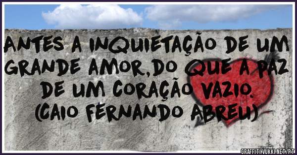 Antes a inquietação de um grande amor,do que a paz de um coração vazio.
(Caio Fernando Abreu)