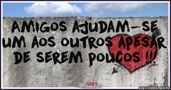 Amigos ajudam-se um aos outros apesar de serem poucos !!!