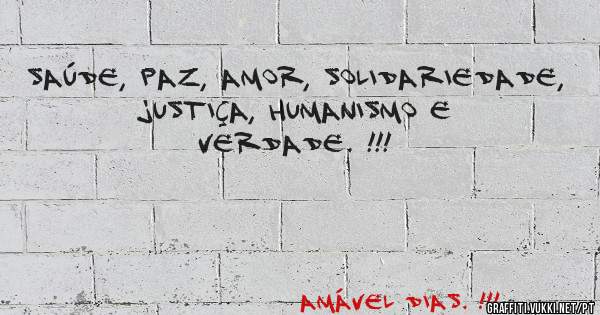 SAÚDE, PAZ, AMOR, SOLIDARIEDADE, JUSTIÇA, HUMANISMO E VERDADE. !!!