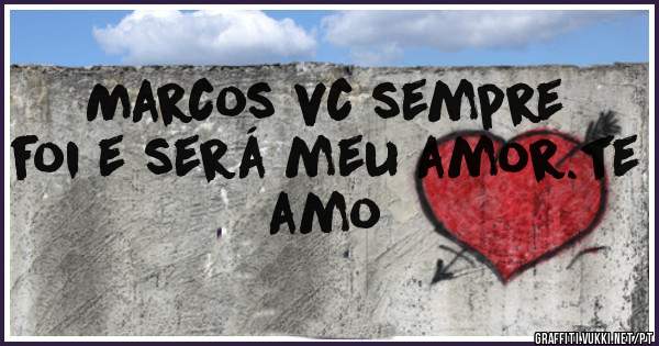 Marcos vc sempre foi e será meu amor.te amo 