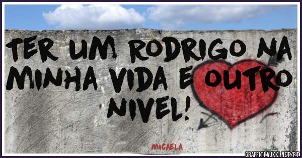 Ter um Rodrigo na minha vida e outro nivel!