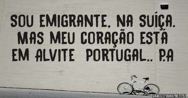 Sou emigrante, na Suíça. 
Mas meu coração está  em Alvite  Portugal.. P.A