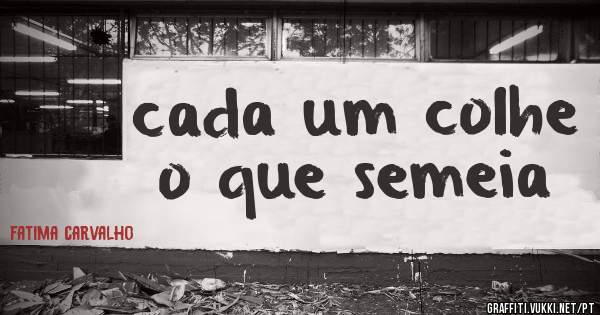 cada um colhe o que semeia