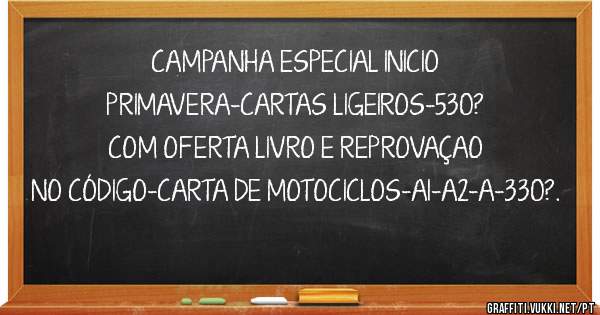 CAMPANHA ESPECIAL INICIO PRIMAVERA-CARTAS LIGEIROS-530? COM OFERTA LIVRO E REPROVAÇAO NO CÓDIGO-CARTA DE MOTOCICLOS-A1-A2-A-330?.
