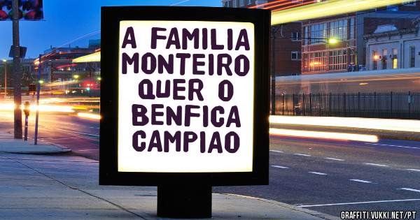 A FAMILIA MONTEIRO QUER O BENFICA CAMPIAO