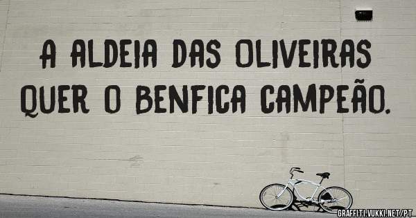 A aldeia das Oliveiras quer o Benfica campeão. 