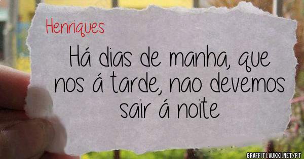 Há dias de manha, que nos á tarde, nao devemos sair á noite