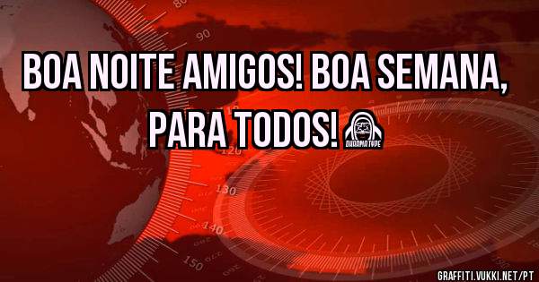 Boa Noite Amigos! Boa Semana, para todos! ❤