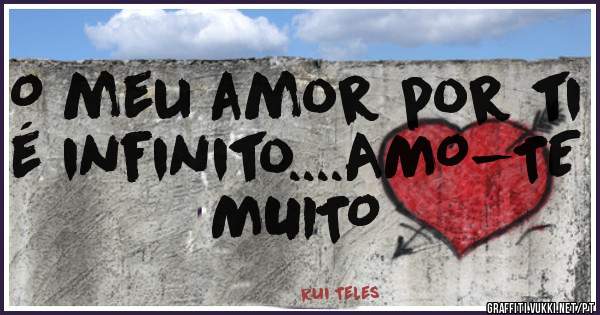 O meu amor por ti é infinito....AMO-TE MUITO