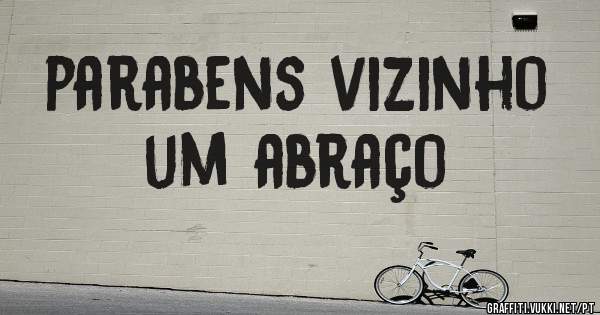 parabens vizinho
     um abraço