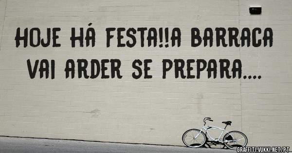 Hoje há festa!!a barraca vai arder se prepara....