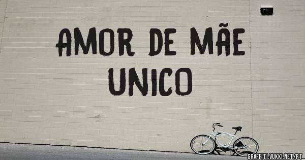 Amor de mãe 
      UNICO 
