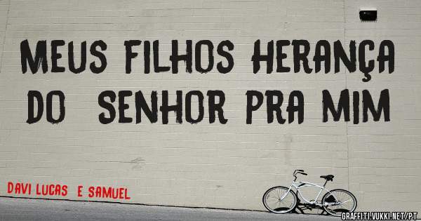 Meus filhos Herança do  Senhor pra mim