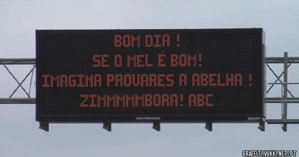 BOM DIA !
Se o mel é bom!
Imagina provares a abelha !
Zimmmmmbora! ABC

