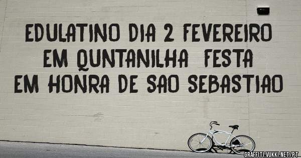 EDULATINO DIA 2 FEVEREIRO EM QUNTANILHA  FESTA EM HONRA DE SAO SEBASTIAO
