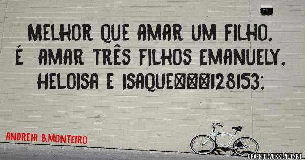 Melhor que amar um filho,
É  amar três filhos Emanuely,
Heloisa e Isaque❤💙