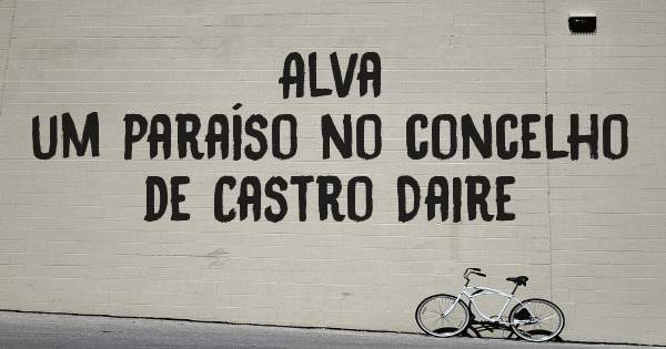 Alva
um paraíso no concelho de Castro Daire