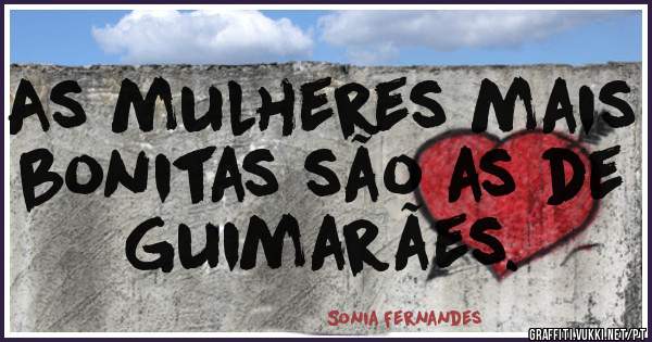 As mulheres mais bonitas são as de Guimarães.
