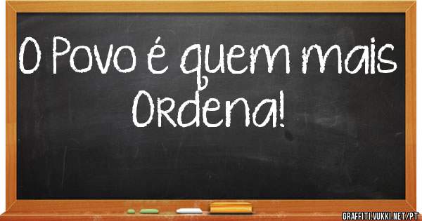 O Povo é quem mais Ordena! 