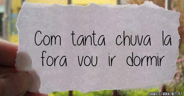 Com  tanta  chuva  la  fora  vou  ir  dormir  