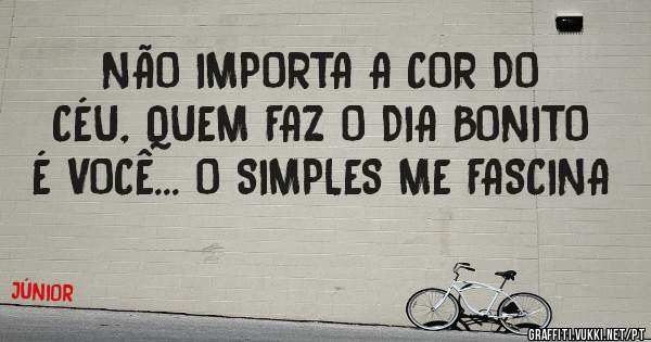 NÃO IMPORTA A COR DO CÉU, QUEM FAZ O DIA BONITO É VOCÊ... O SIMPLES ME FASCINA