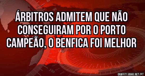 Árbitros admitem que não conseguiram por o Porto  campeão, o benfica foi melhor 