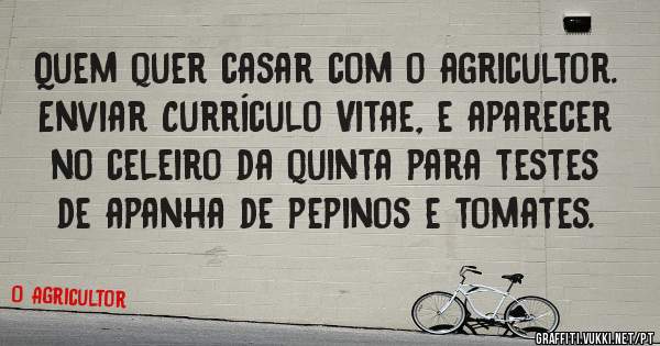 Quem quer casar com o agricultor.
Enviar Currículo Vitae, e aparecer no celeiro da quinta para testes de apanha de pepinos e tomates.
