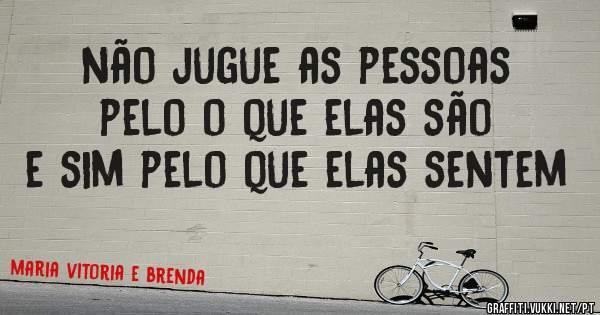 não jugue as pessoas pelo o que elas são e sim pelo que elas sentem