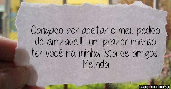 Obrigado por aceitar o meu pedido de amizade!!E um prazer imenso ter você na minha lista de amigos..

Melinda