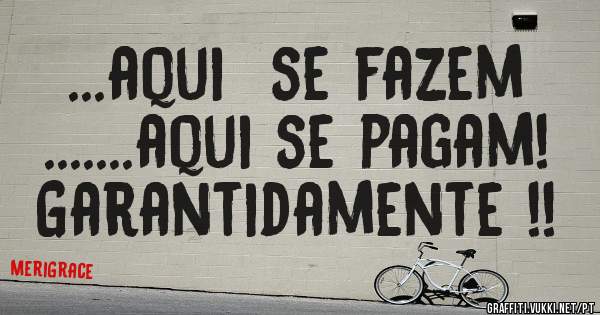 ...aqui  se fazem
.......aqui se pagam!
Garantidamente !!

