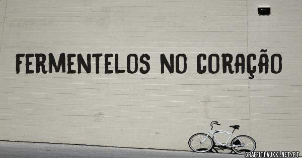 Fermentelos no coração 