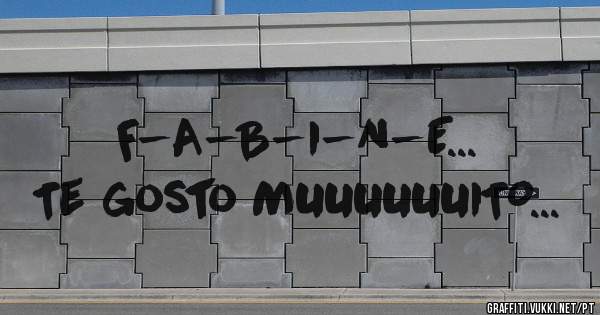 F-A-B-I-N-E...

Te gosto MUUUUUUITO...