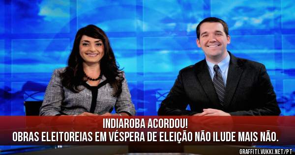 Indiaroba acordou!
Obras eleitoreias em véspera de eleição não ilude mais não.