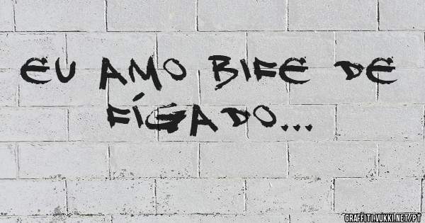 Eu Amo Bife de Fígado...