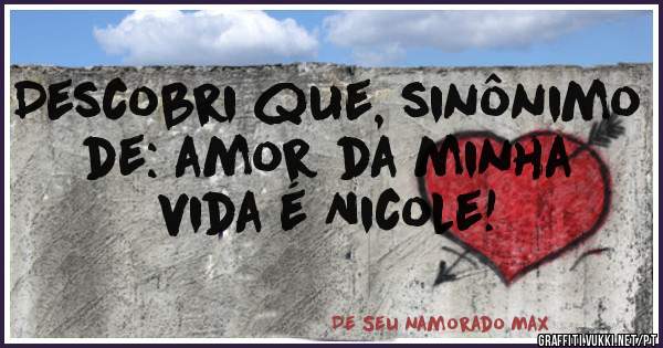 Descobri que, sinônimo de: amor da minha vida é Nicole!