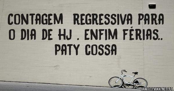 Contagem  regressiva para o dia de hj . Enfim férias..
Paty cossa 