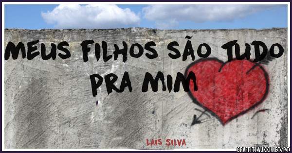 Meus filhos são tudo pra mim