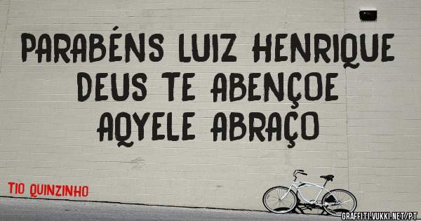 PARABÉNS LUIZ HENRIQUE
DEUS TE ABENÇOE
AQYELE ABRAÇO