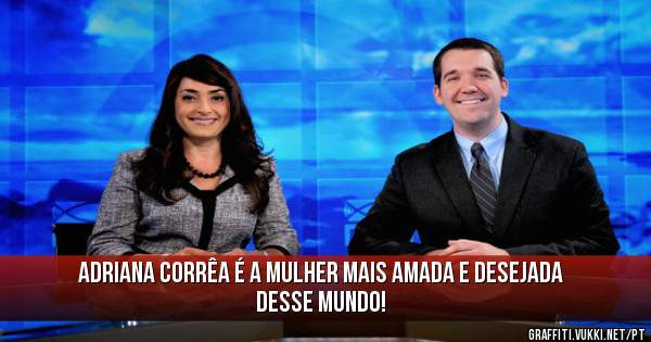 Adriana Corrêa é a mulher mais amada e desejada desse mundo!