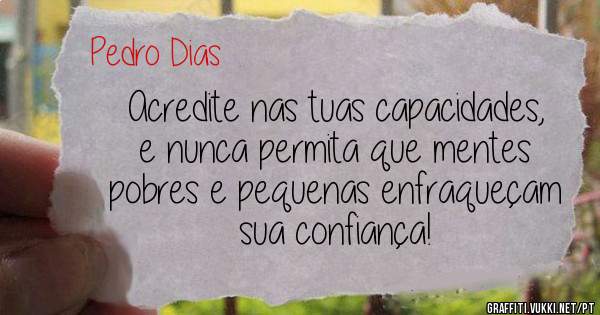 Acredite nas tuas capacidades, e nunca permita que mentes pobres e pequenas enfraqueçam sua confiança!
 
